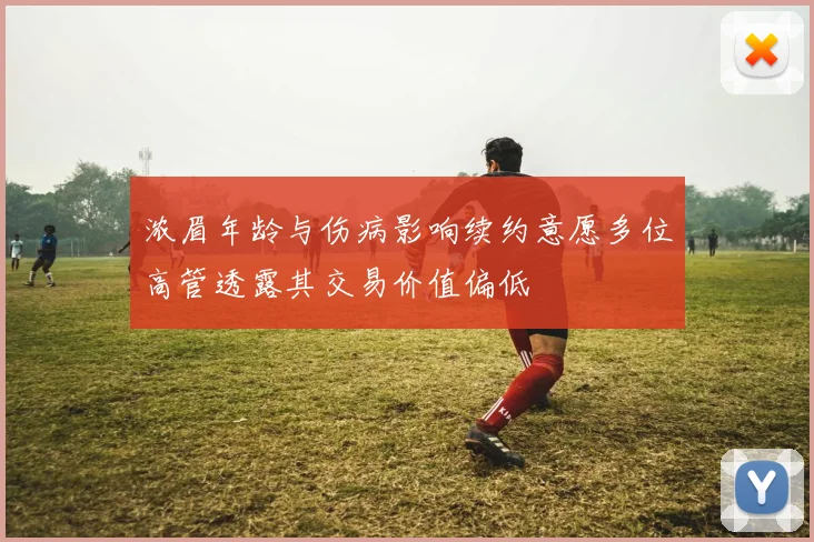浓眉年龄与伤病影响续约意愿多位高管透露其交易价值偏低