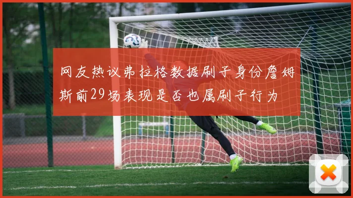 网友热议弗拉格数据刷子身份詹姆斯前29场表现是否也属刷子行为