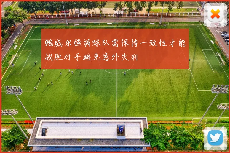 鲍威尔强调球队需保持一致性才能战胜对手避免意外失利