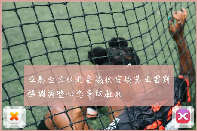 亚泰全力以赴备战收官战苏亚雷斯强调调整心态争取胜利