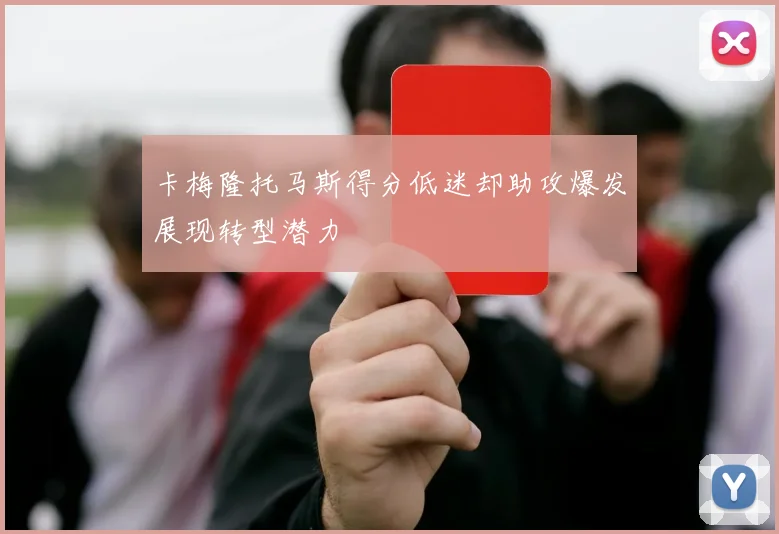 卡梅隆托马斯得分低迷却助攻爆发展现转型潜力