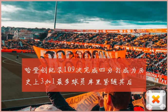 哈登创纪录109次完成四分打成为历史上3加1最多球员库里紧随其后