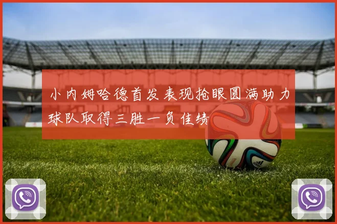 小内姆哈德首发表现抢眼圆满助力球队取得三胜一负佳绩