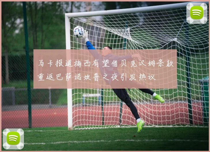 马卡报道梅西有望借贝克汉姆条款重返巴萨诺坎普之夜引发热议