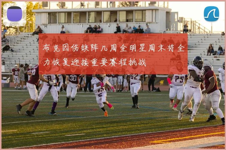 布克因伤缺阵几周全明星周末将全力恢复迎接重要赛程挑战