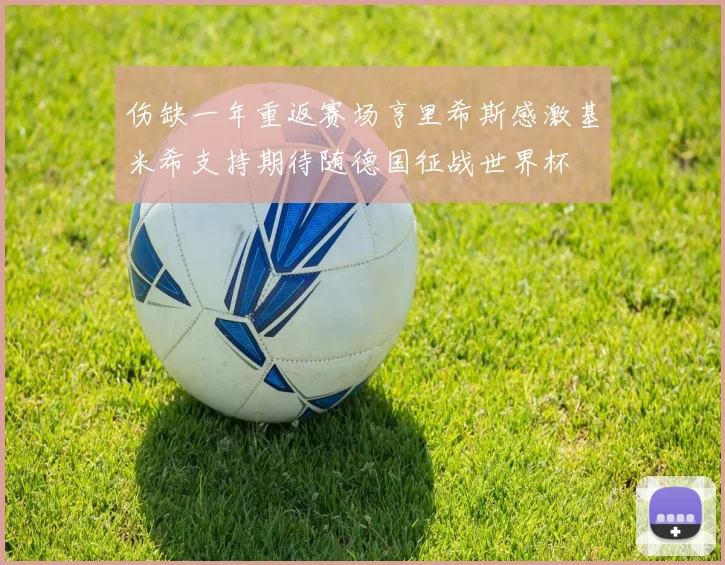 伤缺一年重返赛场亨里希斯感激基米希支持期待随德国征战世界杯